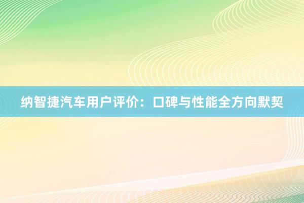 纳智捷汽车用户评价：口碑与性能全方向默契